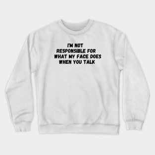 I'm Not Responsible For What My Face Does When You Talk T-Shirt, Responsible Quote Shirt,Sarcastic Tee,Smartass Shirt,Funny Sarcasm Shirt Crewneck Sweatshirt